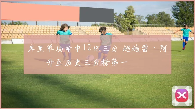 库里单场命中12记三分 超越雷·阿伦升至历史三分榜第一